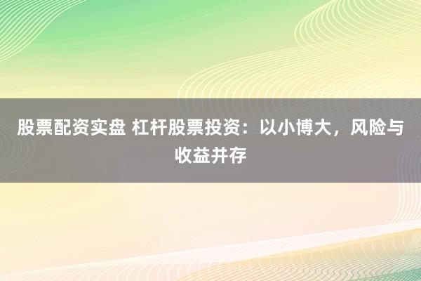 股票配资实盘 杠杆股票投资：以小博大，风险与收益并存
