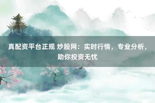 真配资平台正规 炒股网：实时行情，专业分析，助你投资无忧