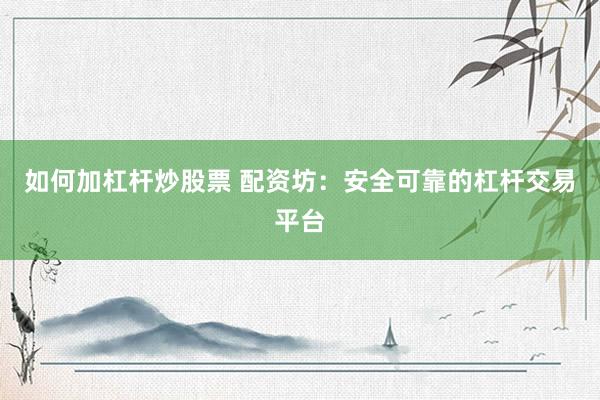 如何加杠杆炒股票 配资坊：安全可靠的杠杆交易平台