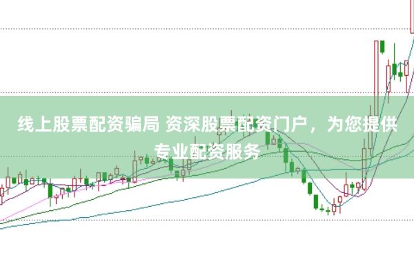 线上股票配资骗局 资深股票配资门户，为您提供专业配资服务