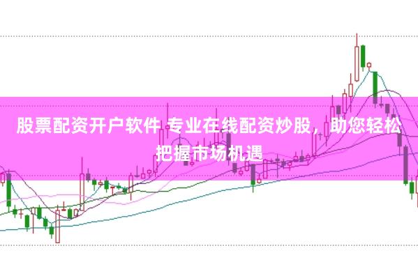 股票配资开户软件 专业在线配资炒股，助您轻松把握市场机遇