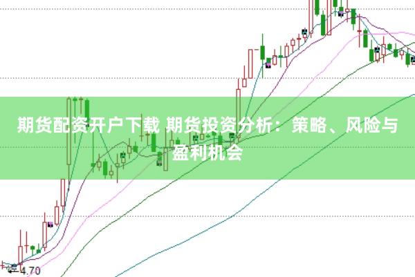 期货配资开户下载 期货投资分析：策略、风险与盈利机会