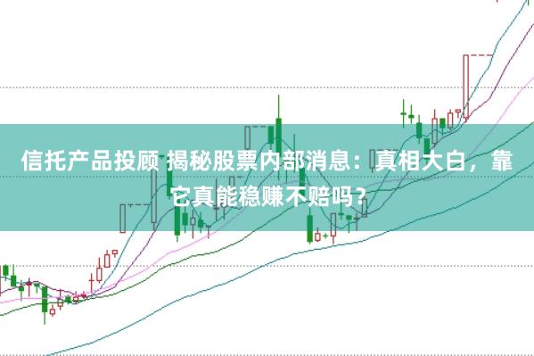 信托产品投顾 揭秘股票内部消息：真相大白，靠它真能稳赚不赔吗？