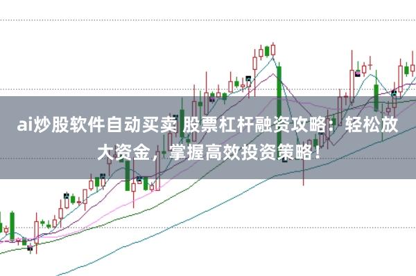 ai炒股软件自动买卖 股票杠杆融资攻略：轻松放大资金，掌握高效投资策略！