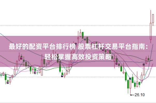 最好的配资平台排行榜 股票杠杆交易平台指南：轻松掌握高效投资策略