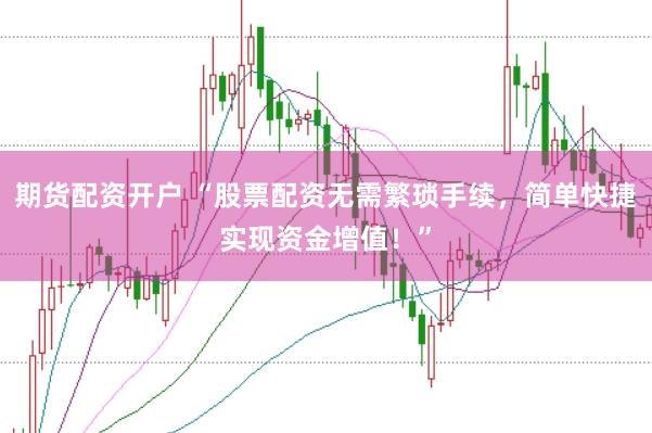 期货配资开户 “股票配资无需繁琐手续，简单快捷实现资金增值！”