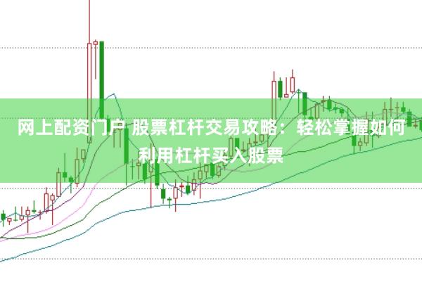 网上配资门户 股票杠杆交易攻略：轻松掌握如何利用杠杆买入股票