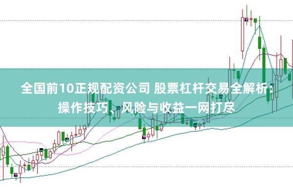 全国前10正规配资公司 股票杠杆交易全解析：操作技巧、风险与收益一网打尽