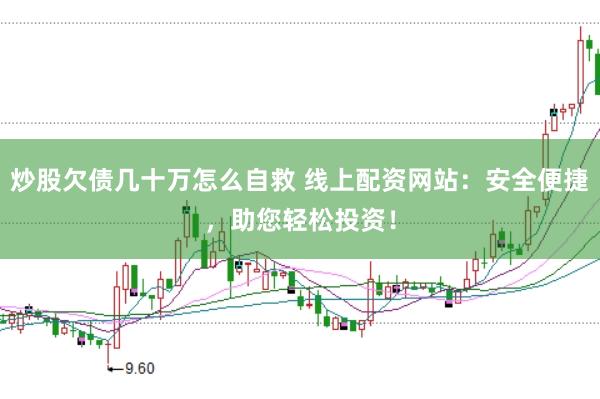 炒股欠债几十万怎么自救 线上配资网站：安全便捷，助您轻松投资！