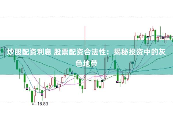 炒股配资利息 股票配资合法性：揭秘投资中的灰色地带