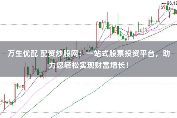 万生优配 配资炒股网：一站式股票投资平台，助力您轻松实现财富增长！