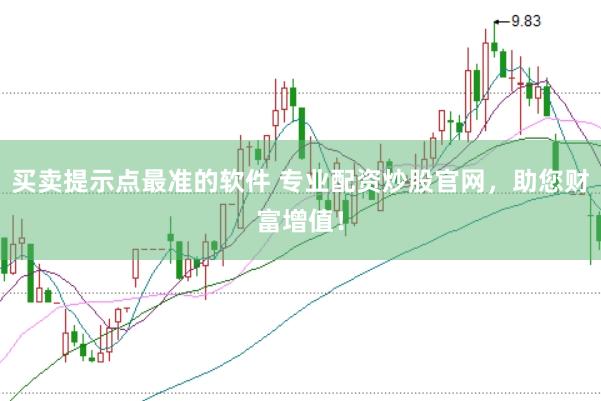 买卖提示点最准的软件 专业配资炒股官网，助您财富增值！