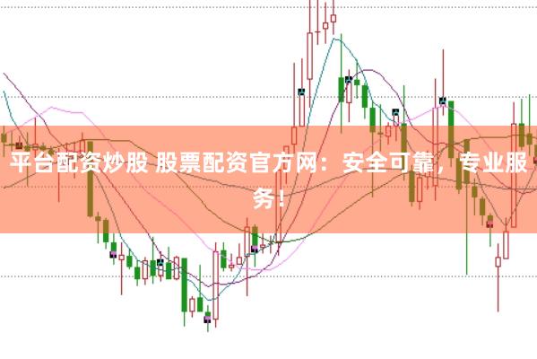 平台配资炒股 股票配资官方网：安全可靠，专业服务！