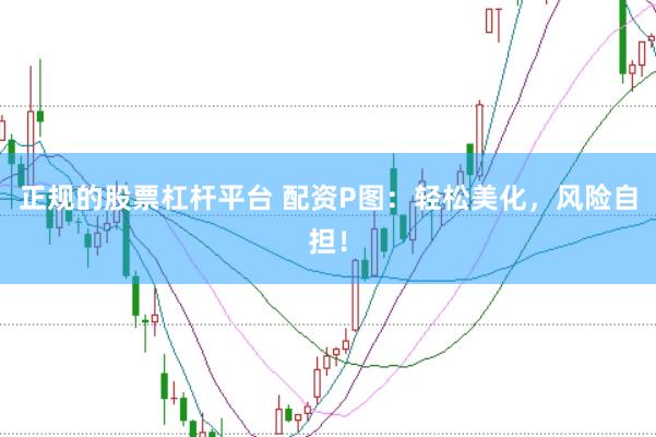 正规的股票杠杆平台 配资P图：轻松美化，风险自担！