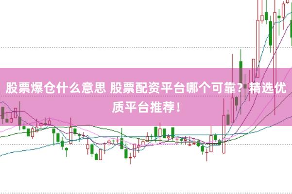 股票爆仓什么意思 股票配资平台哪个可靠？精选优质平台推荐！