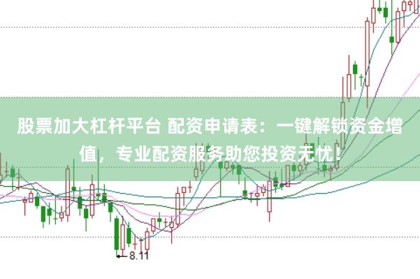 股票加大杠杆平台 配资申请表：一键解锁资金增值，专业配资服务助您投资无忧！