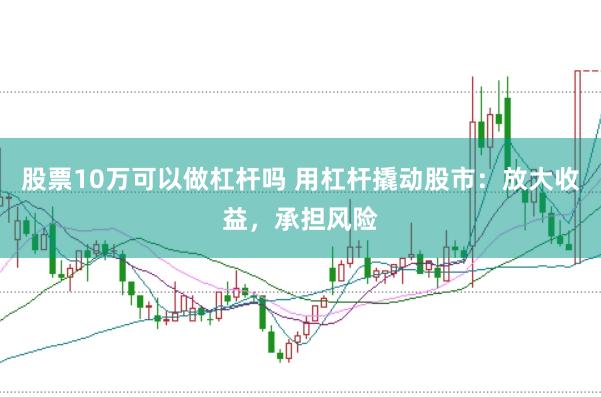 股票10万可以做杠杆吗 用杠杆撬动股市：放大收益，承担风险