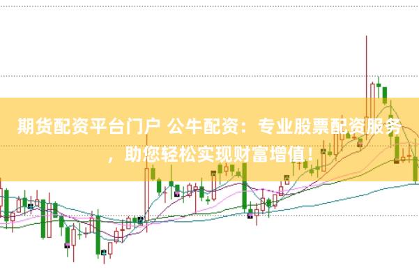 期货配资平台门户 公牛配资：专业股票配资服务，助您轻松实现财富增值！