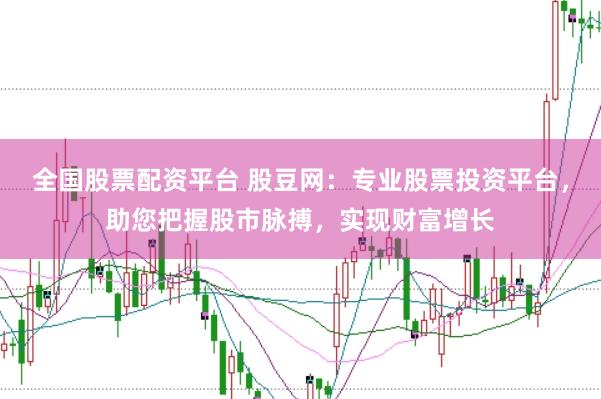 全国股票配资平台 股豆网：专业股票投资平台，助您把握股市脉搏，实现财富增长