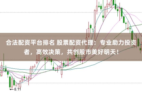 合法配资平台排名 股票配资代理：专业助力投资者，高效决策，共创股市美好明天！