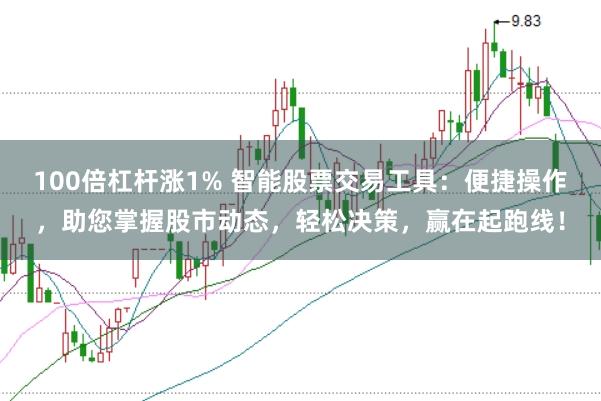 100倍杠杆涨1% 智能股票交易工具：便捷操作，助您掌握股市动态，轻松决策，赢在起跑线！