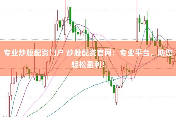 专业炒股配资门户 炒股配资官网：专业平台，助您轻松盈利！