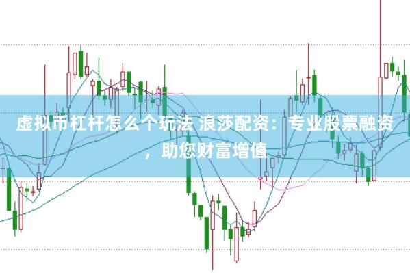 虚拟币杠杆怎么个玩法 浪莎配资：专业股票融资，助您财富增值