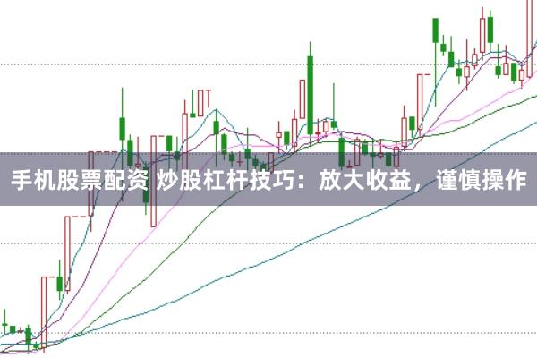 手机股票配资 炒股杠杆技巧：放大收益，谨慎操作