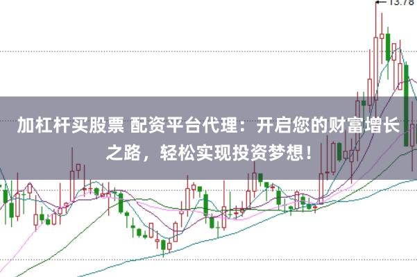加杠杆买股票 配资平台代理：开启您的财富增长之路，轻松实现投资梦想！