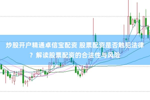 炒股开户精通卓信宝配资 股票配资是否触犯法律？解读股票配资的合法性与风险