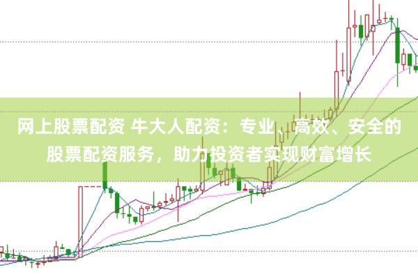 网上股票配资 牛大人配资：专业、高效、安全的股票配资服务，助力投资者实现财富增长