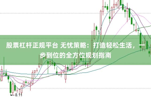 股票杠杆正规平台 无忧策略：打造轻松生活，一步到位的全方位规划指南