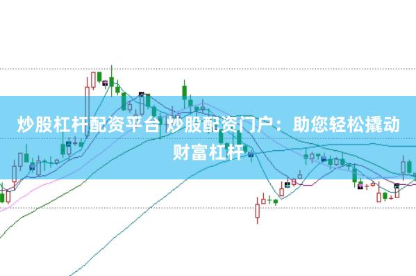 炒股杠杆配资平台 炒股配资门户：助您轻松撬动财富杠杆