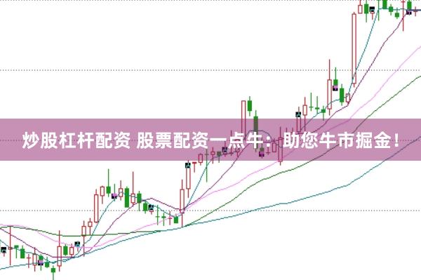 炒股杠杆配资 股票配资一点牛：助您牛市掘金！