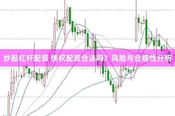 炒股杠杆配资 债权配资合法吗？风险与合规性分析