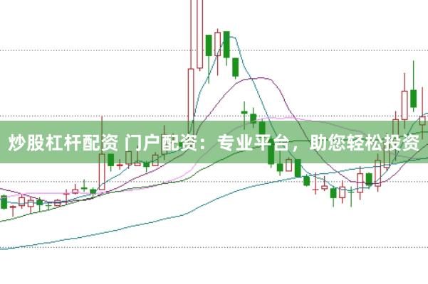 炒股杠杆配资 门户配资：专业平台，助您轻松投资