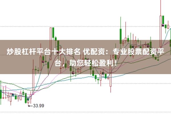 炒股杠杆平台十大排名 优配资：专业股票配资平台，助您轻松盈利！