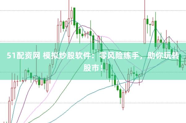51配资网 模拟炒股软件：零风险练手，助你玩转股市！