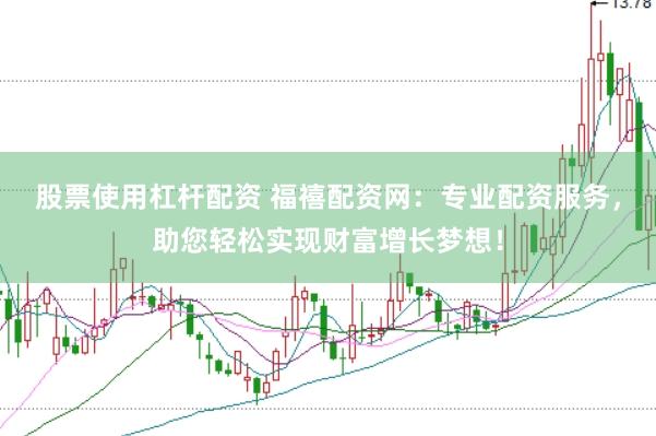 股票使用杠杆配资 福禧配资网：专业配资服务，助您轻松实现财富增长梦想！