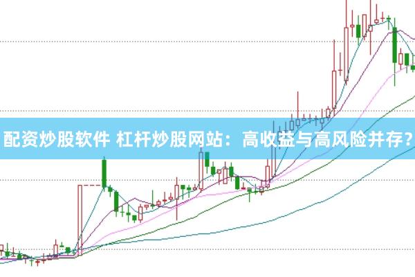 配资炒股软件 杠杆炒股网站：高收益与高风险并存？