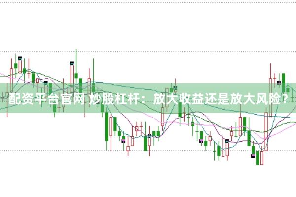 配资平台官网 炒股杠杆：放大收益还是放大风险？