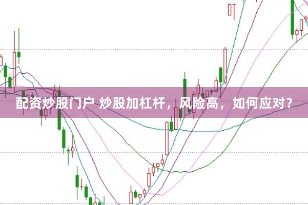 配资炒股门户 炒股加杠杆，风险高，如何应对？