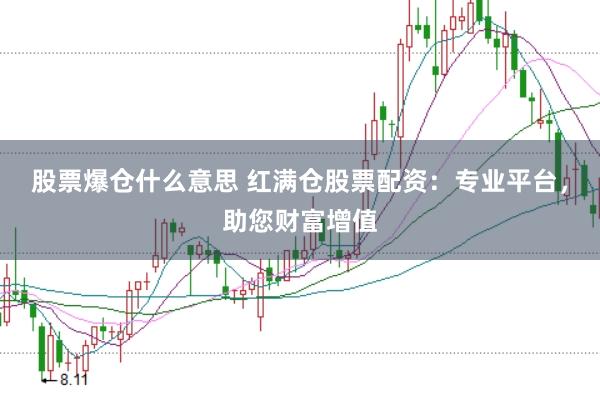 股票爆仓什么意思 红满仓股票配资：专业平台，助您财富增值