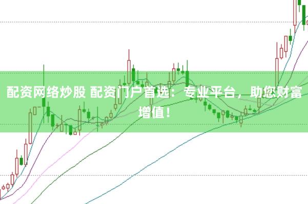 配资网络炒股 配资门户首选：专业平台，助您财富增值！