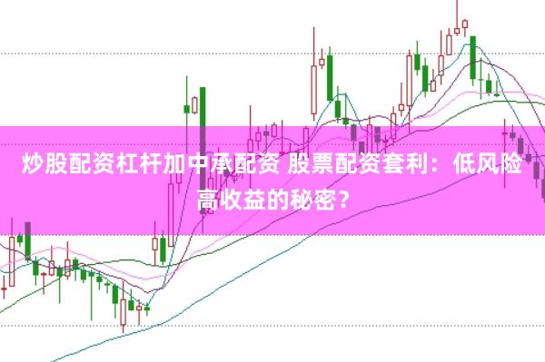 炒股配资杠杆加中承配资 股票配资套利：低风险高收益的秘密？