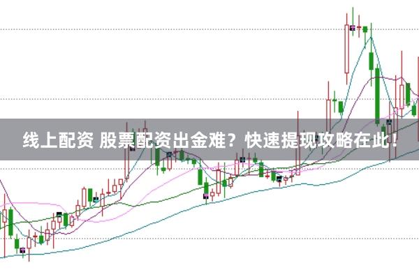 线上配资 股票配资出金难？快速提现攻略在此！