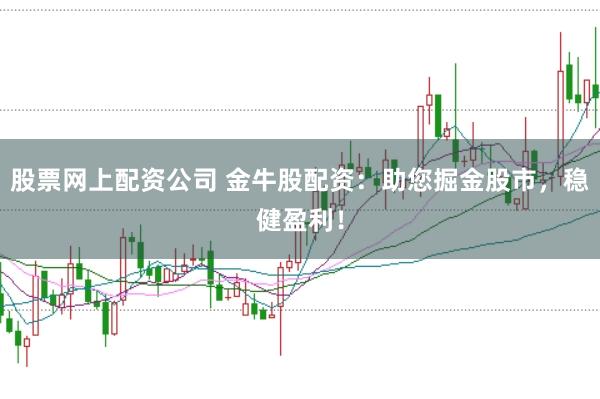 股票网上配资公司 金牛股配资：助您掘金股市，稳健盈利！