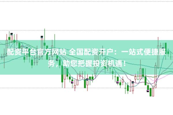 配资平台官方网站 全国配资开户：一站式便捷服务，助您把握投资机遇！