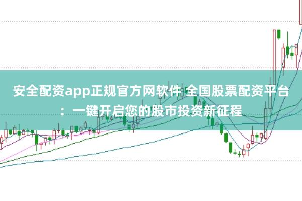 安全配资app正规官方网软件 全国股票配资平台：一键开启您的股市投资新征程