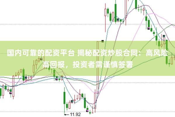 国内可靠的配资平台 揭秘配资炒股合同：高风险高回报，投资者需谨慎签署
